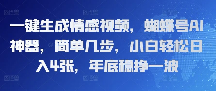 一键生成情感视频，蝴蝶号AI神器，简单几步，小白轻松日入4张，年底稳挣一波-星仔副业