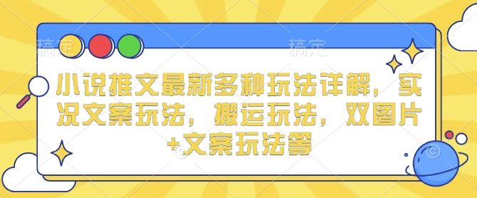 小说推文最新多种玩法详解，实况文案玩法，搬运玩法，双图片+文案玩法等-星仔副业