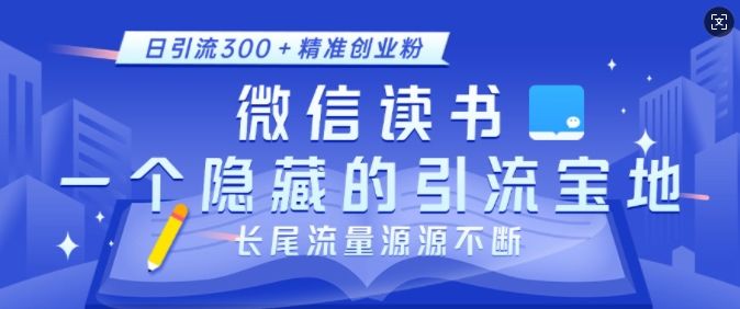 微信读书，一个隐藏的引流宝地，不为人知的小众打法，日引流300+精准创业粉，长尾流量源源不断-星仔副业