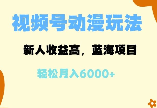 蓝海项目，视频号动漫玩法，新人收益高，月入6000+-星仔副业