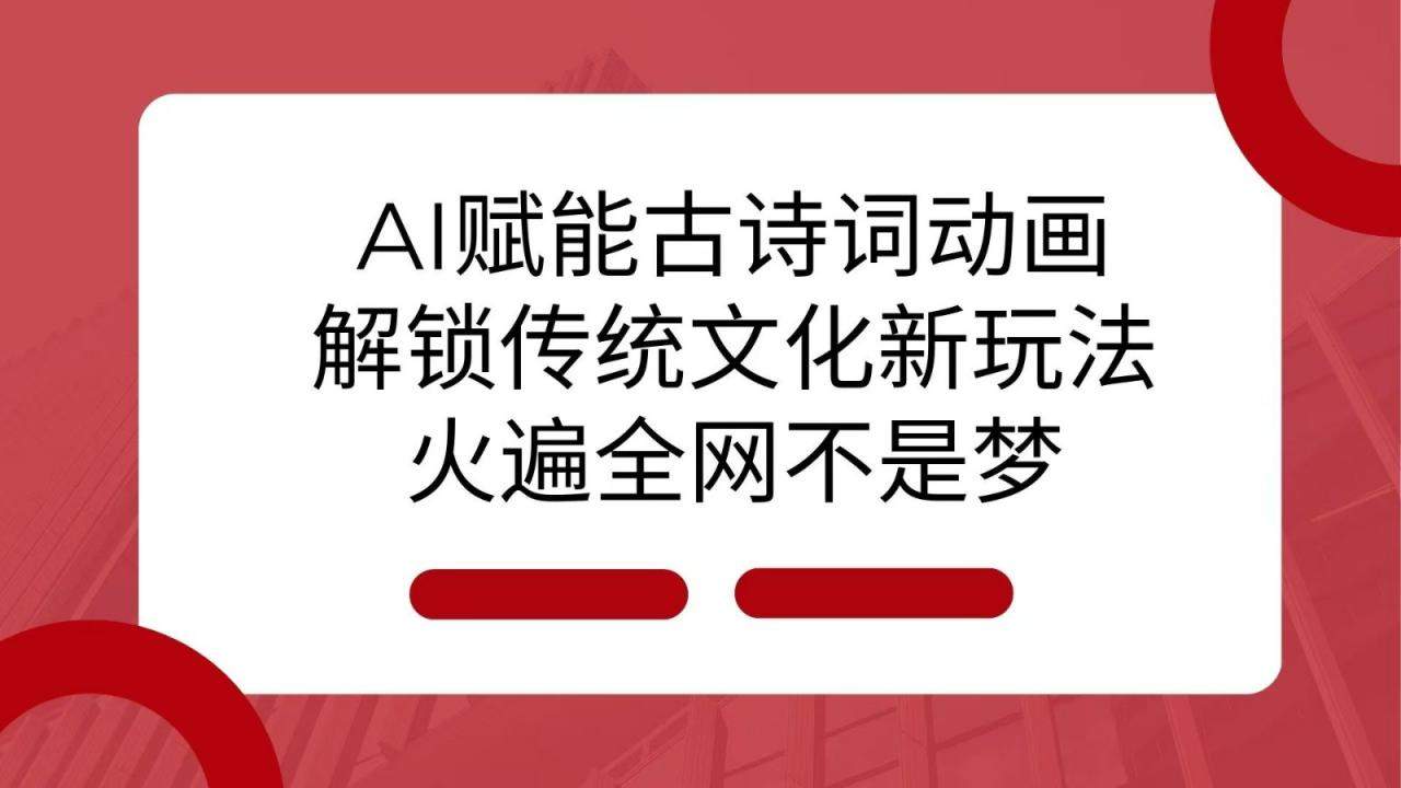 AI 赋能古诗词动画：解锁传统文化新玩法，火遍全网不是梦！-星仔副业