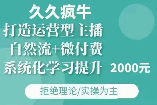 久久疯牛·自然流+微付费(12月23更新)打造运营型主播，包11月+12月-星仔副业