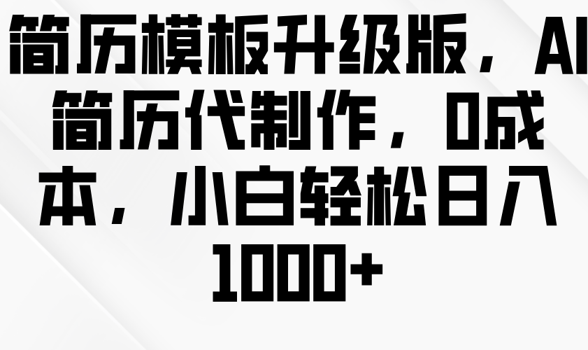 简历模板升级版，AI简历代制作，0成本，小白轻松日入1000+-星仔副业