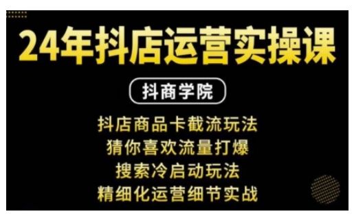 抖音小店运营实操课：抖店商品卡截流玩法，猜你喜欢流量打爆，搜索冷启动玩法，精细化运营细节实战-星仔副业