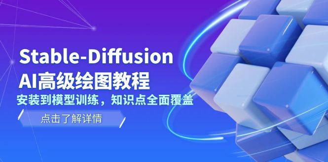 （13843期）Stable-Diffusion AI高级绘图教程，安装到模型训练，知识点全面覆盖-星仔副业