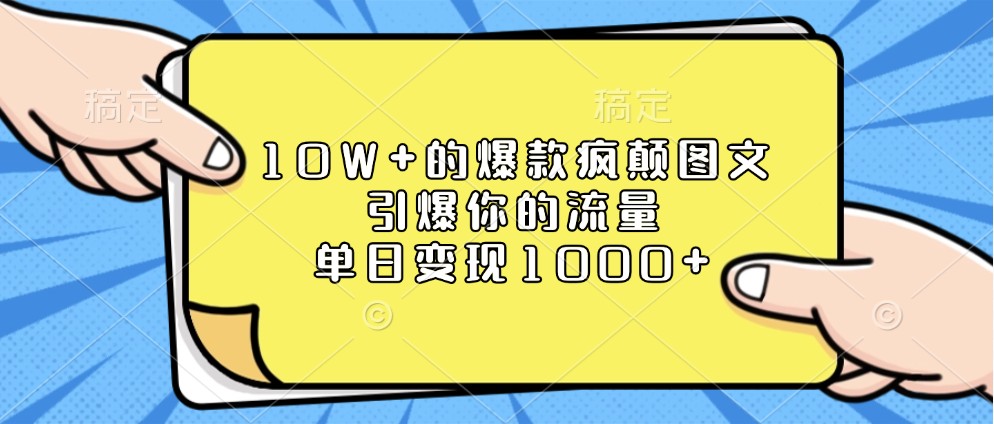 10W+的爆款疯颠图文，引爆你的流量，单日变现1000+-星仔副业