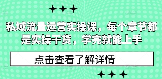 私域流量运营实操课，每个章节都是实操干货，学完就能上手-星仔副业