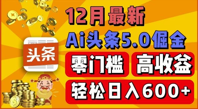 12月最新：ai头条5.0掘金项目，零门槛高收益，一键生成爆款文章，新手小白也能实现日入几张-星仔副业