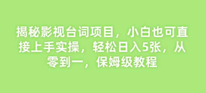 揭秘影视台词项目，小白也可直接上手实操，轻松日入5张，从零到一，保姆级教程-星仔副业