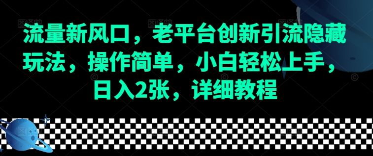 流量新风口，老平台创新引流隐藏玩法，操作简单，小白轻松上手，日入2张，详细教程-星仔副业