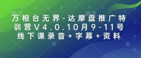 万相台无界-达摩盘推广特训营V4.0.10月9-11号线下课录音+字幕+资料-星仔副业