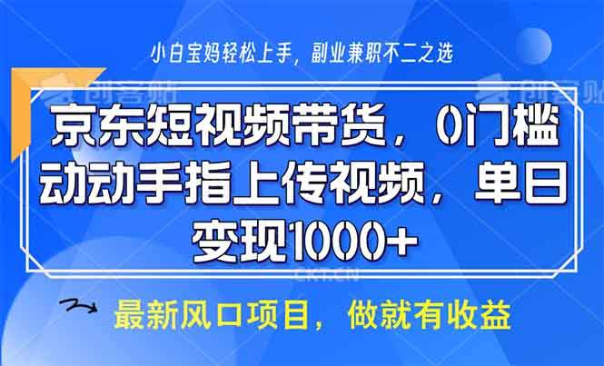 （13854期）京东短视频带货，0门槛，动动手指上传视频，轻松日入1000+-星仔副业