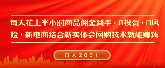 每天花上半小时商品佣金到手，0投资，0风险多管道收益，新电商结合实体学会网购技术就能挣，日入2张-星仔副业