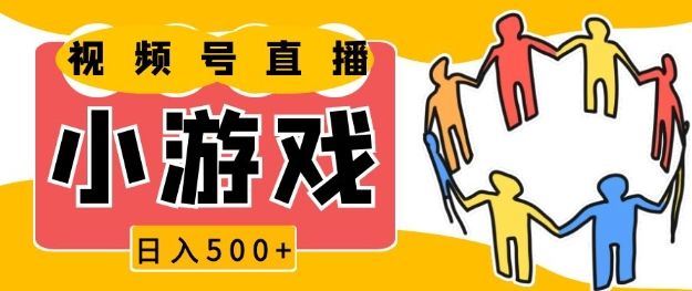 视频号新赛道，一天收入5张，小游戏直播火爆，操作简单，适合小白【揭秘】-星仔副业