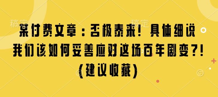 某付费文章：否极泰来! 具体细说 我们该如何妥善应对这场百年剧变!(建议收藏)-星仔副业