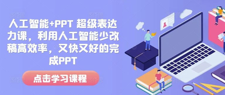 人工智能+PPT 超级表达力课，利用人工智能少改稿高效率，又快又好的完成PPT-星仔副业