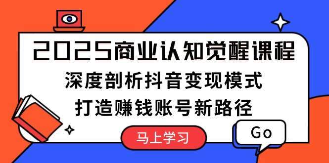 2025商业服务认知觉醒课程内容：深入剖析抖音赚钱方式，打造出挣钱账户新思路-星仔副业