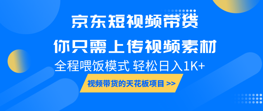 京东短视频带货， 你只需上传视频素材轻松日入1000+， 小白宝妈轻松上手-星仔副业