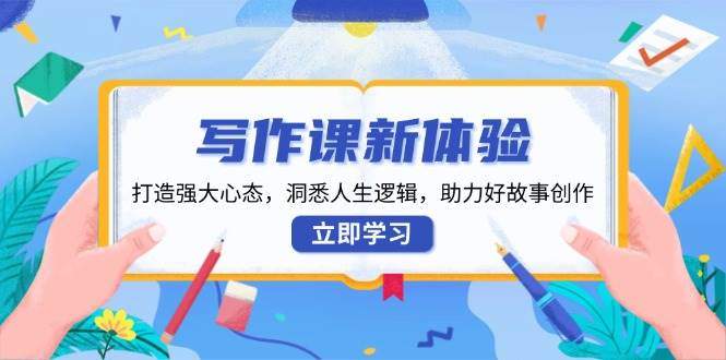 写作课程新感受，打造出强劲心理状态，洞察人生道路逻辑性，助推好故事创作-星仔副业