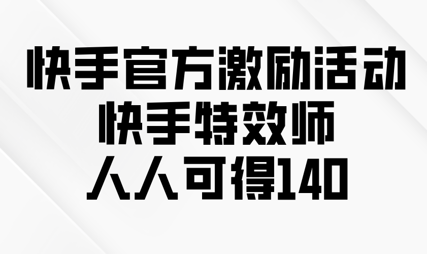 （13903期）快手官方激励活动-快手特效师，人人可得140-星仔副业