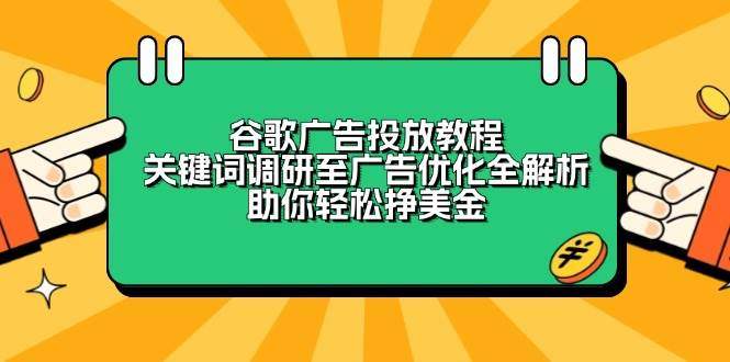 谷歌广告投放教程：关键词调研至广告优化全解析，助你轻松挣美金-星仔副业