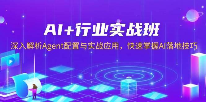 AI+行业实战班，深入解析Agent配置与实战应用，快速掌握AI落地技巧-星仔副业