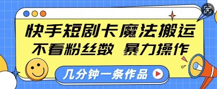 快手短剧卡魔法搬运，不看粉丝数，暴力操作，几分钟一条作品，小白也能快速上手-星仔副业