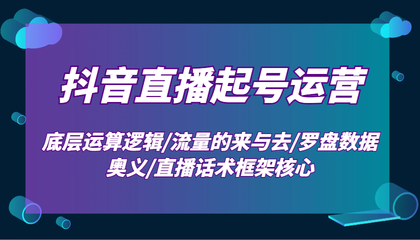 抖音直播间养号经营：最底层计算逻辑性/总流量的去与去/风水罗盘数据信息连击/直播带货话术架构关键-星仔副业